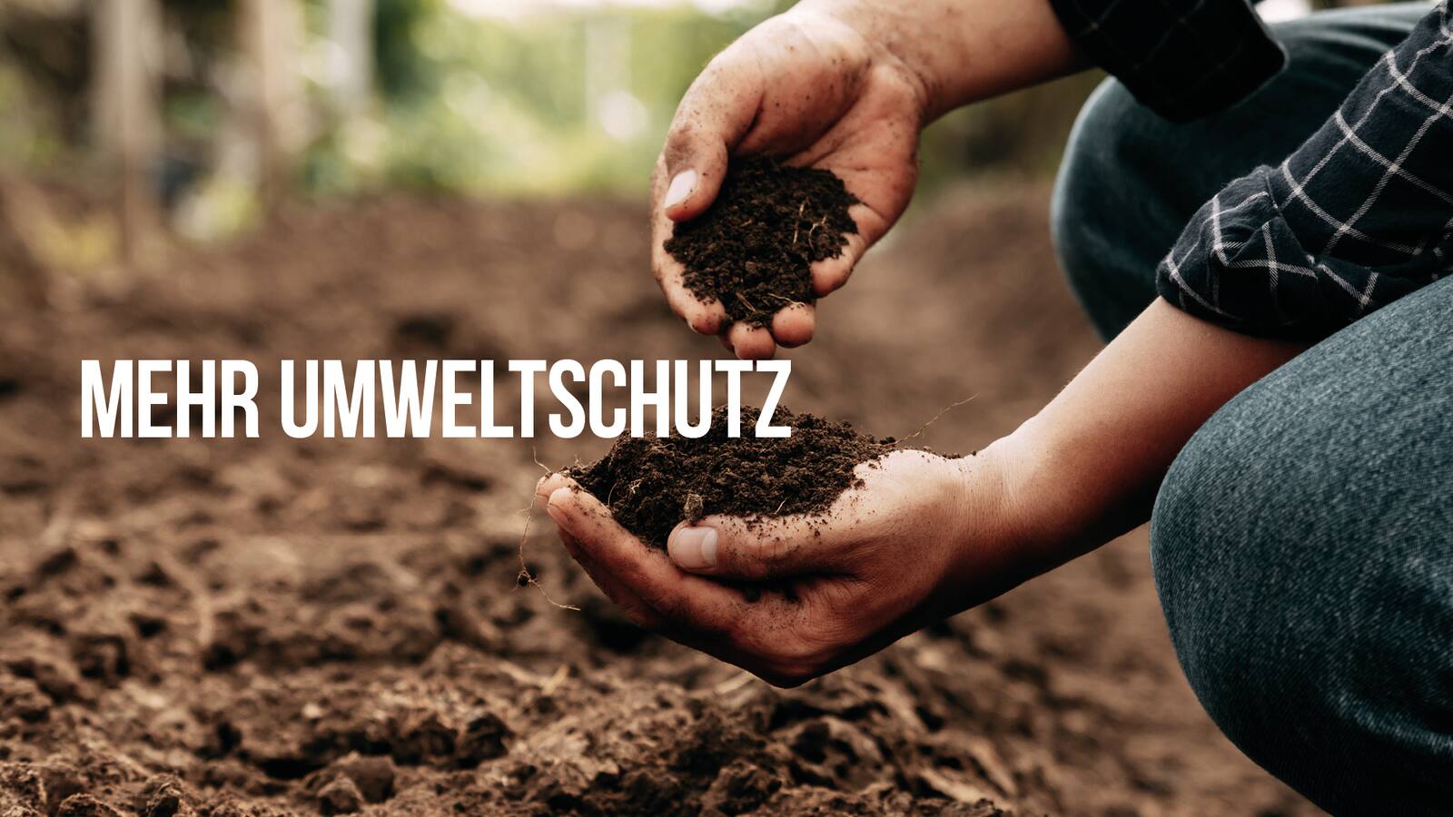 Ein Mann hockt auf einem Feld. In seinen Händen hält er Erde. Text: Mehr Umweltschutz.